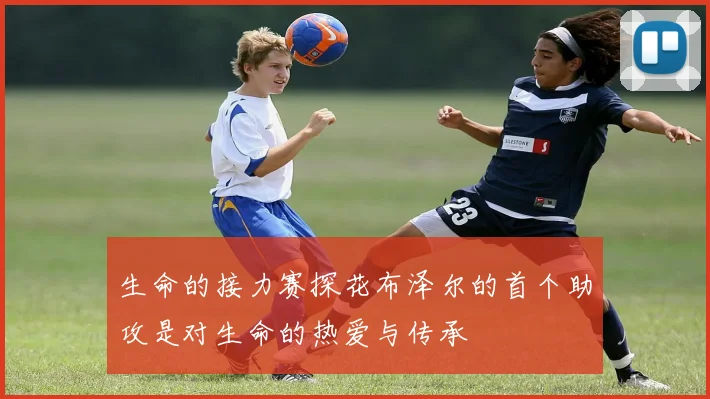 生命的接力赛探花布泽尔的首个助攻是对生命的热爱与传承