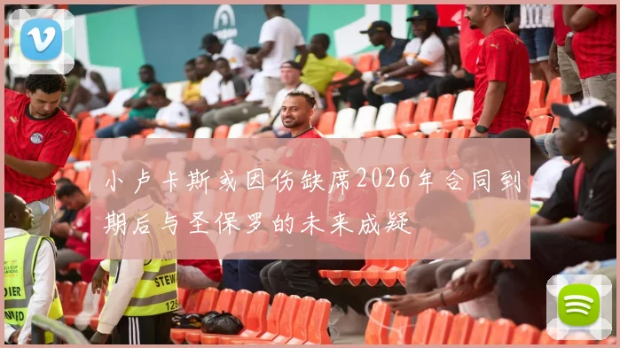 小卢卡斯或因伤缺席2026年合同到期后与圣保罗的未来成疑