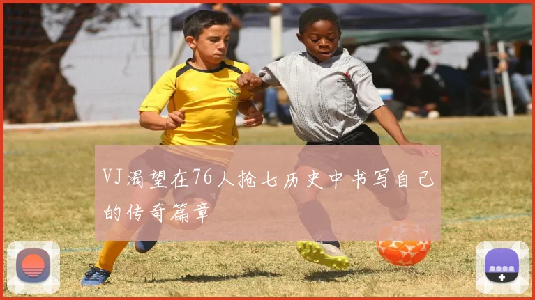 VJ渴望在76人抢七历史中书写自己的传奇篇章