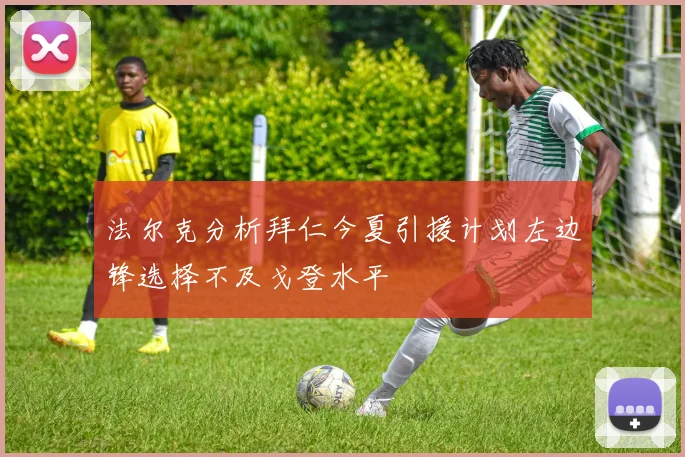 法尔克分析拜仁今夏引援计划左边锋选择不及戈登水平