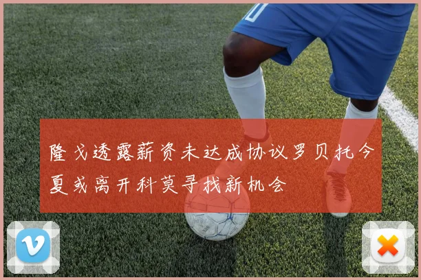 隆戈透露薪资未达成协议罗贝托今夏或离开科莫寻找新机会